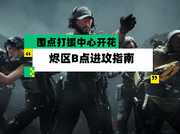 三角洲行动【全面战场】烬区B点进攻指南 围点打援中心开花(图1)