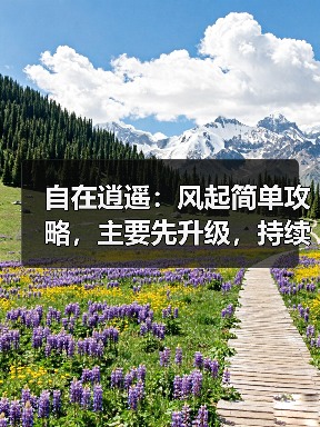 自在逍遥：风起简单攻略，主要先升级，持续更新中（图3）