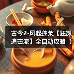 古今2-风起蓬莱【狂岚追击流】全自动攻略(10.27更新后)(图3) 古今2-风起蓬莱【狂岚追击流】全自动攻略(10.27更新后)(图3)