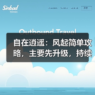 自在逍遥：风起简单攻略，主要先升级，持续更新中（图2）