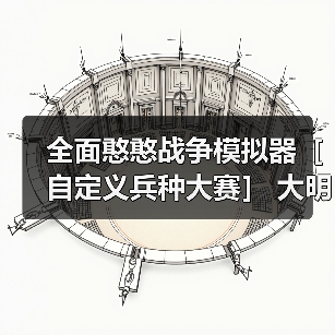 全面憨憨战争模拟器［自定义兵种大赛］ 大明王朝（后期会有改动）官方正版下载 - 极玩家