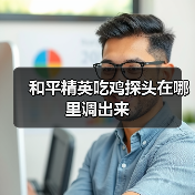 和平精英吃鸡探头在哪里调出来(图3) 和平精英吃鸡探头在哪里调出来(图3)