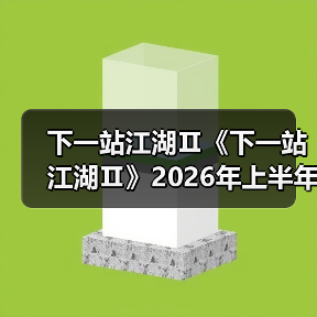 下一站江湖Ⅱ《下一站江湖Ⅱ》2026年上半年版本更新规划官方正版下载 - 极玩家