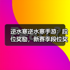 逆水寒逆水寒手游:段位奖励,新赛季段位奖励重置,每周升级攻略。(图2) 逆水寒逆水寒手游:段位奖励,新赛季段位奖励重置,每周升级攻略。(图2)