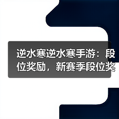 逆水寒逆水寒手游:段位奖励,新赛季段位奖励重置,每周升级攻略。(图3) 逆水寒逆水寒手游:段位奖励,新赛季段位奖励重置,每周升级攻略。(图3)