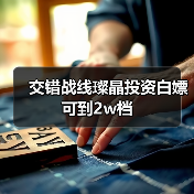 交错战线璨晶投资白嫖可到2w档(图3) 交错战线璨晶投资白嫖可到2w档(图3)