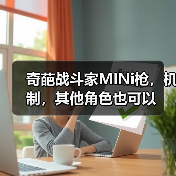 奇葩战斗家MINi枪，机制，其他角色也可以官方正版下载 - 极玩家