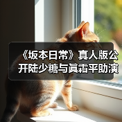 《坂本日常》真人版公开陆少糖与眞霜平助演员选角单（图1）
