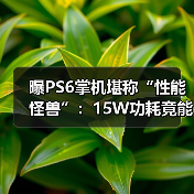 曝PS6掌机堪称“性能怪兽”：15W功耗竟能对标4050？（图1）
