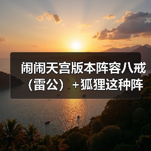 闹闹天宫版本阵容八戒(雷公)+狐狸这种阵容怎么打(图1) 闹闹天宫版本阵容八戒(雷公)+狐狸这种阵容怎么打(图1)