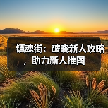 镇魂街:破晓新人攻略,助力新人推图(图2) 镇魂街:破晓新人攻略,助力新人推图(图2)