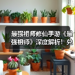 最强祖师修仙手游《最强祖师》深度解析!兑换码大全!(图2) 最强祖师修仙手游《最强祖师》深度解析!兑换码大全!(图2)