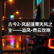 古今2-风起蓬莱天风之主——追风·青云攻略(图1) 古今2-风起蓬莱天风之主——追风·青云攻略(图1)