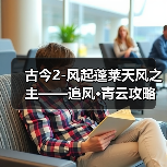 古今2-风起蓬莱天风之主——追风·青云攻略(图4) 古今2-风起蓬莱天风之主——追风·青云攻略(图4)