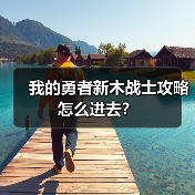 我的勇者新木战士攻略怎么进去？（图3）