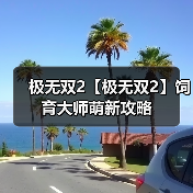 极无双2【极无双2】饲育大师萌新攻略(图4) 极无双2【极无双2】饲育大师萌新攻略(图4)
