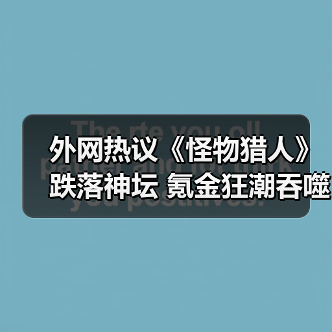 外网热议《怪物猎人》跌落神坛 氪金狂潮吞噬狩猎魂(图2) 外网热议《怪物猎人》跌落神坛 氪金狂潮吞噬狩猎魂(图2)