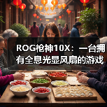 ROG枪神10X：一台拥有全息光显风扇的游戏台式机（图1）