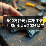 500万韩元+苹果手表!Shift Up 2026员工礼包羡煞旁人(图1) 500万韩元+苹果手表!Shift Up 2026员工礼包羡煞旁人(图1)