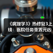 《病理学3》热修复3上线：医院任务重置元凶已修复！（图1）