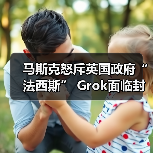 马斯克怒斥英国政府“法西斯” Grok面临封禁威胁(图1) 马斯克怒斥英国政府“法西斯” Grok面临封禁威胁(图1)