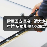 雷军回应掉粉：请大家帮忙 尽量别搞哗众取宠、恶意拱火话题（图1）