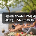 外媒整理Valve 26年硬件计划:Steam主机回归 各项设备井喷式上线(图1) 外媒整理Valve 26年硬件计划:Steam主机回归 各项设备井喷式上线(图1)
