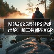 M站2025最佳PS游戏出炉!前三名都在XGP阵容中!(图4) M站2025最佳PS游戏出炉!前三名都在XGP阵容中!(图4)