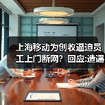 上海移动为创收逼迫员工上门断网？回应:造谣 已报案（图4）