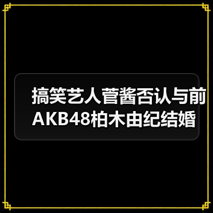 搞笑艺人菅酱否认与前AKB48柏木由纪结婚 我没要结婚啊!(图2) 搞笑艺人菅酱否认与前AKB48柏木由纪结婚 我没要结婚啊!(图2)
