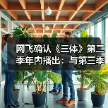 网飞确认《三体》第二季年内播出：与第三季背靠背拍摄官方正版下载 - 极玩家