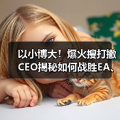 以小博大!爆火搜打撤CEO揭秘如何战胜EA、动视等(图1) 以小博大!爆火搜打撤CEO揭秘如何战胜EA、动视等(图1)