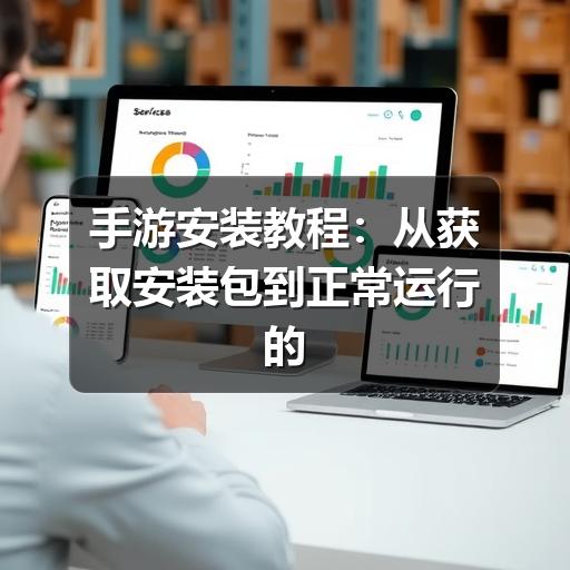 手游安装教程:从获取安装包到正常运行的安全指南(图3) 手游安装教程:从获取安装包到正常运行的安全指南