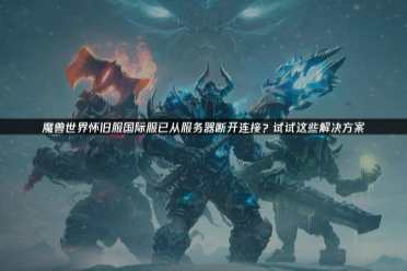 国际服频繁掉线竟不是网络问题，这3个隐藏元凶才是关键官方正版下载 - 极玩家